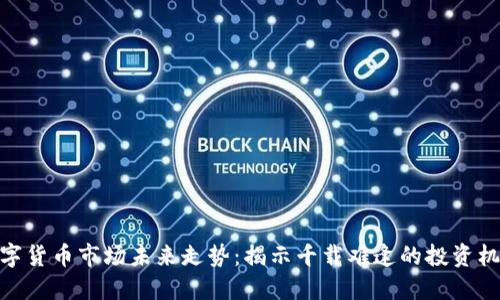 数字货币市场未来走势：揭示千载难逢的投资机会