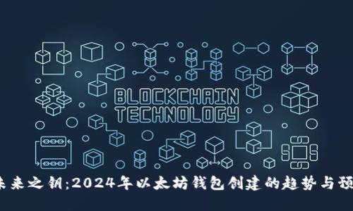 未来之钥：2024年以太坊钱包创建的趋势与预测
