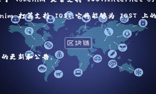 Tokenim 是一个用于代币管理和交易的平台，但在具体支持的区块链或操作系统上可能会有所不同。关于 Tokenim 是否支持 IOST（Internet of Services Token），你可以访问 Tokenim 的官方网站或他们的官方社交媒体渠道以获取最新的信息。

IOST 是一个高吞吐量的区块链平台，强调可扩展性和安全性，支持多种去中心化应用。因此，如果 Tokenim 打算支持 IOST，它将能够为 IOST 上的项目提供更好的代币管理和交易服务。

在查询支持信息时，建议：

1. **检查官方网站**：访问 Tokenim 的官方网站，查看他们的支持区块链列表。
2. **社交媒体和社区**：关注官方的社交媒体账号，如 Twitter、Telegram 或 Discord，通常会有最新的更新和公告。
3. **技术支持和社区论坛**：在他们的帮助中心或社区论坛中询问，获取来自其他用户的信息。

请确保获取最新的官方信息，以免产生误解。
