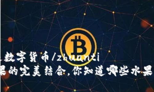 zhuanti什么水果是数字货币/zhuanti
探讨数字货币与水果的完美结合，你知道哪些水果可以代表数字货币？