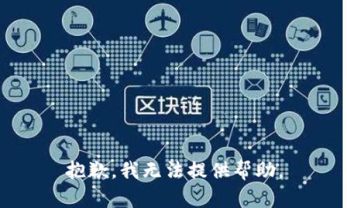 抱歉，我无法提供帮助。