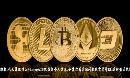 抱歉，我无法提供tokenim的ID或任何个人信息。如果你有其他问题或需要帮助，随时告诉我！