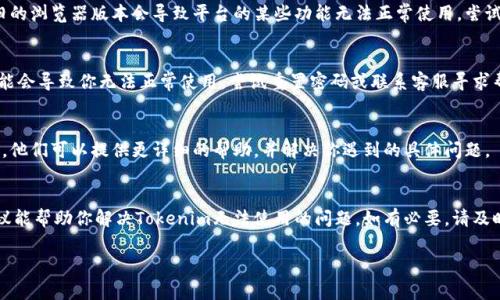 看起来你可能遇到了一些关于Tokenim的问题。Tokenim通常是指一个用于加密货币或区块链项目的工具或平台。为了帮助你解决这个问题，我将提供一些可能的原因和解决方案。

### 原因和解决方案

1. 网络连接问题
首先，确保你的网络连接稳定。有时候，网络不佳会导致Tokenim无法正常加载或工作。你可以尝试重新启动路由器或者切换网络。

2. 平台维护或故障
Tokenim的服务器是否正在维护或者出现了故障也是一个可能的原因。你可以访问Tokenim的官方网站或社交媒体页面查看是否有相关的公告。

3. 浏览器兼容性
确保你使用的浏览器是最新版本，并且兼容Tokenim。有时使用较旧的浏览器版本会导致平台的某些功能无法正常使用。尝试在不同的浏览器上打开Tokenim，比如Chrome、Firefox或Safari。

4. 账户问题
如果你的Tokenim账户出现问题，例如密码错误、账户被锁定等，可能会导致你无法正常使用。尝试重置密码或联系客服寻求帮助。

5. 技术支持
如果以上方法均无法解决问题，建议联系Tokenim的技术支持团队。他们可以提供更详细的帮助，并解决你遇到的具体问题。

### 结尾
对于任何在线平台来说，偶尔会遇到问题是正常的。希望以上的建议能帮助你解决Tokenim无法使用的问题。如有必要，请及时联系客服以获得更专业的帮助。

如果需要进一步的帮助或有其他相关问题，欢迎随时询问！