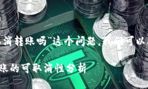 关于“tokenim能取消转账吗”这个问题，我们可以从几个方面来探讨。

### Tokenim转账的可取消性分析