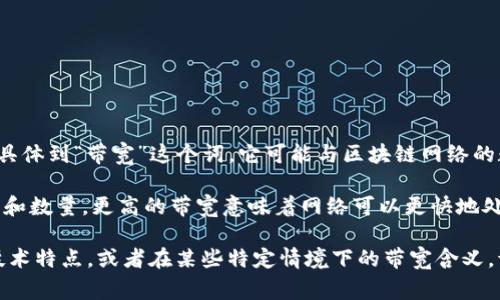 Tokenim（或TokenIM）通常指的是一个区块链技术相关的项目或平台。具体到“带宽”这个词，它可能与区块链网络的数据传输能力相关，也可能涉及到某种形式的资源分配或使用。

在区块链上下文中，带宽通常指的是网络能够处理的交易或信息的速度和数量。更高的带宽意味着网络可以更快地处理更多的交易，而带宽不足可能导致交易确认时间变长，用户体验变差。

如果你希望了解更详细的信息，比如Tokenim项目的具体含义、用途和技术特点，或者在某些特定情境下的带宽含义，请提供更多的背景信息，我会尽量提供更具针对性的回答。