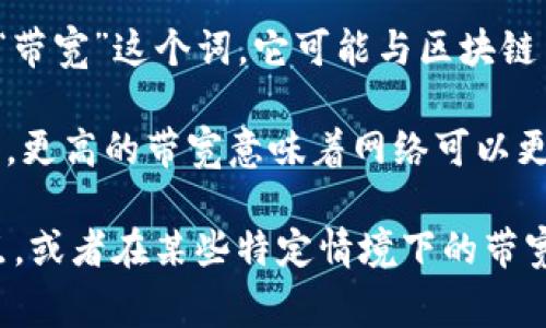 Tokenim（或TokenIM）通常指的是一个区块链技术相关的项目或平台。具体到“带宽”这个词，它可能与区块链网络的数据传输能力相关，也可能涉及到某种形式的资源分配或使用。

在区块链上下文中，带宽通常指的是网络能够处理的交易或信息的速度和数量。更高的带宽意味着网络可以更快地处理更多的交易，而带宽不足可能导致交易确认时间变长，用户体验变差。

如果你希望了解更详细的信息，比如Tokenim项目的具体含义、用途和技术特点，或者在某些特定情境下的带宽含义，请提供更多的背景信息，我会尽量提供更具针对性的回答。