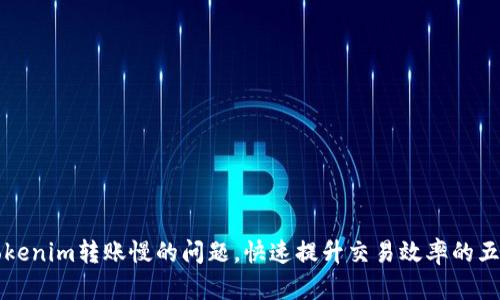 解决Tokenim转账慢的问题，快速提升交易效率的五大技巧
