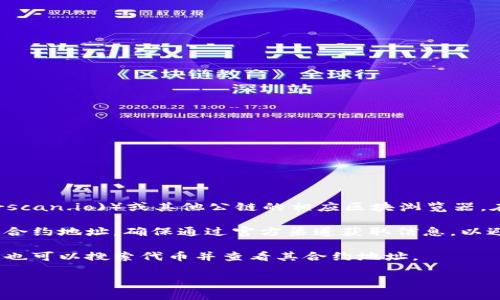 要查询特定的代币（Token）的合约地址，您可以通过以下几种方式：

1. **区块链浏览器**：例如以太坊的Etherscan（[etherscan.io](https://etherscan.io)）或其他公链的相应区块浏览器。在这些网站上，您可以通过代币的名称或符号进行搜索，找到相关的代币合约地址。

2. **官方网站或社交媒体**：很多代币项目会在其官方网站或社交媒体上公布其合约地址。确保通过官方渠道获取信息，以避免错误或欺诈。

3. **去中心化交易所（DEX）**：一些去中心化交易所（如Uniswap、SushiSwap等）也可以搜索代币并查看其合约地址。

请注意，确保您所查询的代币信息是真实可靠的，谨防诈骗和假代币。