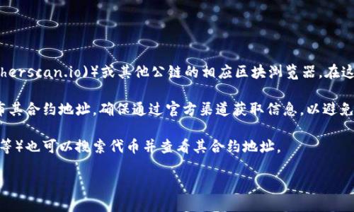 要查询特定的代币（Token）的合约地址，您可以通过以下几种方式：

1. **区块链浏览器**：例如以太坊的Etherscan（[etherscan.io](https://etherscan.io)）或其他公链的相应区块浏览器。在这些网站上，您可以通过代币的名称或符号进行搜索，找到相关的代币合约地址。

2. **官方网站或社交媒体**：很多代币项目会在其官方网站或社交媒体上公布其合约地址。确保通过官方渠道获取信息，以避免错误或欺诈。

3. **去中心化交易所（DEX）**：一些去中心化交易所（如Uniswap、SushiSwap等）也可以搜索代币并查看其合约地址。

请注意，确保您所查询的代币信息是真实可靠的，谨防诈骗和假代币。