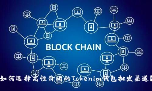 如何选择高性价比的Tokenim钱包批发渠道？