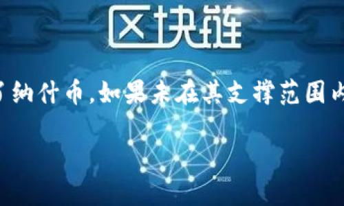关于“tokenim能放纳什币吗”的问题，我们需要先了解一下“tokenim”和“纳什币”这两个概念。

### 什么是Tokenim？

Tokenim是一个数字资产管理平台，允许用户管理和交易各种加密货币和代币。通常这些平台提供一个便捷的界面，让用户能够快速进行加密资产的存储、交易和管理。

### 什么是纳什币？

纳什币（Nash）是一种基于区块链的数字货币，通常与去中心化交易所（DEX）相关联。纳什致力于为用户提供安全、去中心化且高效的交易体验。

### Tokenim能否支持纳什币？

要确定Tokenim是否支持纳什币，建议你采取以下步骤：

1. **访问Tokenim官网**：查看Tokenim平台的支持资产列表，查找纳什币是否在其中。
2. **查阅社区和论坛**：在数字货币的相关社区、论坛或者社交媒体平台上，了解其他用户的反馈和经验。
3. **联系客服**：如果找不到确切的信息，可以直接联系Tokenim的客户服务，询问他们是否计划支持纳什币。

### 总结

能否在Tokenim上放纳什币，最终要看Tokenim平台是否已经纳入了纳什币。如果未在其支撑范围内，未来是否支持也取决于社区的需求和Tokenim的战略调整。

如需进一步的信息或帮助，欢迎提出更多问题！