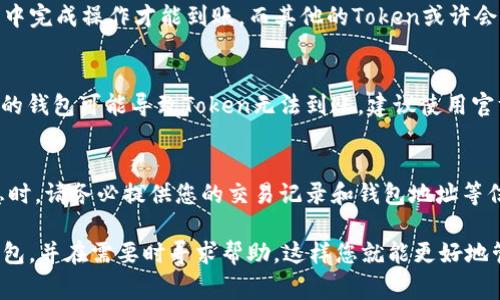 在区块链和加密货币的世界中，Token的到账时间通常取决于几个因素，比如项目的具体安排、交易量、网络的拥堵情况等等。为了让您更清楚地了解Token到账的时间，以下是一些一般性的说明：

1. 项目的具体安排
每个加密项目在进行Token分发时，通常会有一个明确的时间表。项方会通过官方网站、社交媒体或官方博客公布Token的发放时间。如果您参与了某个项目的预售或者ICO（初始代币发行），可以查看相关通告或白皮书，了解具体的到账时间。

2. 网络交易的拥堵情况
在区块链网络中，交易的处理速度可能会受到网络拥堵的影响。如果在高峰期进行交易，可能会看到到账时间有所延迟。在这种情况下，您可以查看区块链浏览器，跟踪您的交易状态及其确认次数，通常在交易确认之后，Token便会到账。

3. Token的类型
不同类型的Token可能会有不同的到账机制。比如，某些ERC-20 Token可能需要您在特定的钱包中完成操作才能到账，而其他的Token或许会直接转入您的个人钱包。因此，确保您了解自己所持有Token的具体要求。

4. 钱包兼容性问题
确保您使用的钱包支持所接收的Token。有些Token可能只在特定平台或钱包中生效，使用不兼容的钱包可能导致Token无法到账。建议使用官方推荐的或广泛使用的钱包来确保Token顺利到账。

5. 项目方的客服支持
如果按照项目方的时间表仍然没有收到Token，建议您联系项目方的客服支持。在发送邮件或消息时，请务必提供您的交易记录和钱包地址等信息，以便他们更好地帮助您解决问题。

综上所述，Token的到账时间因项目和多种因素而异。保持耐心，关注项目方的公告，使用合适的钱包，并在需要时寻求帮助，这样您就能更好地管理自己的Token资产。