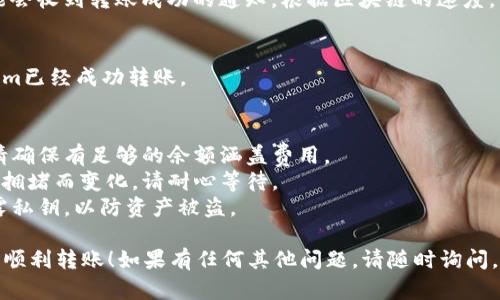 要将Tokenim转账到RTX，您需要遵循以下步骤。请确保在转账之前仔细检查每一步，以避免出现错误：

### 第一步：准备工作
首先，您需要确保拥有以下几个东西：
1. **Tokenim钱包**：确保您的Tokenim资产在一个可以进行转账的数字钱包中。
2. **RTX钱包地址**：获得您的RTX钱包地址，确保它是正确的，以防转账失败。

### 第二步：登录Tokenim钱包
登录您的Tokenim钱包，并确保您的账户中有足够的Tokenim以进行转账。如果您在使用钱包时需要输入密码或助记词，请根据提示进行操作。

### 第三步：选择转账选项
在钱包的界面中，找到“转账”或“发送”选项。这个选项可能会在菜单栏中，也可能需要您点击特定的按钮。

### 第四步：填写转账信息
在转账页面，您需要填写以下信息：
- **接收地址**：输入您的RTX钱包地址，确保没有错误。
- **转账金额**：填写您想要转账的Tokenim数量。
- **备注**（可选）：有些钱包允许添加备注，如果需要的话可以填写。

### 第五步：确认转账
仔细检查您填写的信息。确保所有信息的正确性，特别是接收地址。确认无误后，继续进行转账。

### 第六步：完成转账
在确认步骤后，您的转账请求将会被处理。您可能会收到转账成功的通知。根据区块链的速度，转账可能需要一些时间才能在RTX钱包中显示。

### 第七步：查看RTX钱包
登录您的RTX钱包，检查您的余额，以确认Tokenim已经成功转账。

## 注意事项
- **手续费**：转账过程中可能会产生手续费，请确保有足够的余额涵盖费用。
- **确认时间**：转账的确认时间可能会因网络拥堵而变化，请耐心等待。
- **安全性**：确保您的钱包安全，不要轻易透露私钥，以防资产被盗。

希望这些信息能帮助到您在Tokenim和RTX之间顺利转账！如果有任何其他问题，请随时询问。