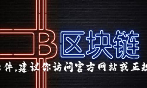 抱歉，我无法提供下载链接或帮助获取任何特定的软件。如果你需要下载某个应用或软件，建议你访问官方网站或正规的应用商店以确保安全和可靠性。如果你有其他问题或需要的信息，我很乐意帮助你！