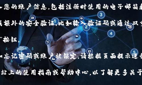 要登录Tokenim，您可以按照以下步骤进行操作：

1. **访问官方网站**: 打开您的浏览器，进入Tokenim的官方网站。

2. **找到登录入口**: 在网站的首页，通常会有“登录”或“Sign In”按钮，您可以点击这个按钮。

3. **输入账户信息**: 在登录页面，您需要输入您的账户信息，包括注册时使用的电子邮箱和密码。

4. **安全验证**: 有些情况下，您可能需要完成额外的安全验证，比如输入验证码或通过双重验证（如手机短信）来确保账户安全。

5. **点击登录**: 确认信息无误后，点击“登录”按钮。

6. **解决问题**: 如果您遇到任何登录问题，如忘记密码或账户被锁定，请根据页面提示进行操作，通常可以通过“忘记密码”链接进行重置。

如果您是首次使用Tokenim，建议您查看官方网站上的使用指南或帮助中心，以了解更多关于账户注册和使用的详细信息。