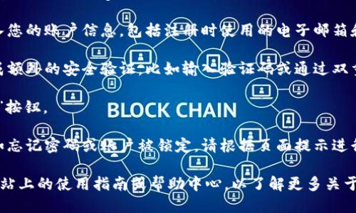 要登录Tokenim，您可以按照以下步骤进行操作：

1. **访问官方网站**: 打开您的浏览器，进入Tokenim的官方网站。

2. **找到登录入口**: 在网站的首页，通常会有“登录”或“Sign In”按钮，您可以点击这个按钮。

3. **输入账户信息**: 在登录页面，您需要输入您的账户信息，包括注册时使用的电子邮箱和密码。

4. **安全验证**: 有些情况下，您可能需要完成额外的安全验证，比如输入验证码或通过双重验证（如手机短信）来确保账户安全。

5. **点击登录**: 确认信息无误后，点击“登录”按钮。

6. **解决问题**: 如果您遇到任何登录问题，如忘记密码或账户被锁定，请根据页面提示进行操作，通常可以通过“忘记密码”链接进行重置。

如果您是首次使用Tokenim，建议您查看官方网站上的使用指南或帮助中心，以了解更多关于账户注册和使用的详细信息。