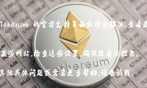 看起来您在询问有关 Tokenim 的访问问题。虽然我无法提供具体的解决方案，但我可以为您提供一些可能的解决步骤，帮助您找到解决方案：

1. **检查网络连接**：
   首先确保您的互联网连接正常。可以尝试打开其他网页，确认网络稳定性。

2. **使用不同的浏览器**：
   有时，特定的浏览器可能与某些网站不兼容。尝试使用其他浏览器（如 Chrome、Firefox、Edge 等）访问。

3. **清除浏览器缓存**：
   浏览器的缓存和 Cookies 可能导致访问问题。尝试清除浏览器缓存并重新加载网站。

4. **检查网址**：
   确保您输入的网址是正确的，没有拼写错误或多余的字符。

5. **使用 VPN**：
   如果该服务在某个地区受到限制，您可以尝试使用 VPN 工具来绕过地理限制。

6. **联系支持团队**：
   如果以上步骤都无法解决问题，建议您访问 Tokenim 的官方支持页面或社交媒体，查看是否有公告或联系他们的客户支持团队获取帮助。

7. **检查防火墙和安全软件**：
   有时您的防火墙或安全软件可能会阻止访问某些网站。检查这些设置，确保没有误拦截。

希望这些建议能帮助您解决访问问题！如果您有其他具体问题或需要更多帮助，请告诉我。