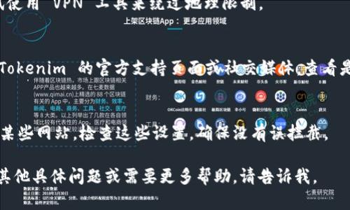 看起来您在询问有关 Tokenim 的访问问题。虽然我无法提供具体的解决方案，但我可以为您提供一些可能的解决步骤，帮助您找到解决方案：

1. **检查网络连接**：
   首先确保您的互联网连接正常。可以尝试打开其他网页，确认网络稳定性。

2. **使用不同的浏览器**：
   有时，特定的浏览器可能与某些网站不兼容。尝试使用其他浏览器（如 Chrome、Firefox、Edge 等）访问。

3. **清除浏览器缓存**：
   浏览器的缓存和 Cookies 可能导致访问问题。尝试清除浏览器缓存并重新加载网站。

4. **检查网址**：
   确保您输入的网址是正确的，没有拼写错误或多余的字符。

5. **使用 VPN**：
   如果该服务在某个地区受到限制，您可以尝试使用 VPN 工具来绕过地理限制。

6. **联系支持团队**：
   如果以上步骤都无法解决问题，建议您访问 Tokenim 的官方支持页面或社交媒体，查看是否有公告或联系他们的客户支持团队获取帮助。

7. **检查防火墙和安全软件**：
   有时您的防火墙或安全软件可能会阻止访问某些网站。检查这些设置，确保没有误拦截。

希望这些建议能帮助您解决访问问题！如果您有其他具体问题或需要更多帮助，请告诉我。