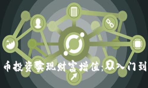 如何通过数字货币投资实现财富增值：从入门到精通的全面指南