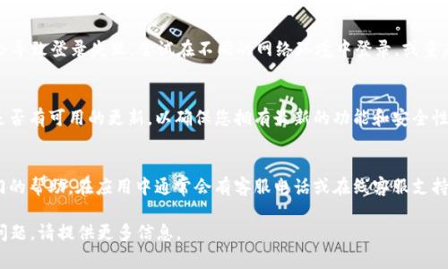 在您重新下载 Tokenim 应用后，登录流程通常比较简单。以下是一些基本步骤，帮助您顺利登录：

1. 打开 Tokenim 应用
首先，在您的设备上找到并打开刚刚下载的 Tokenim 应用。

2. 输入您的账户信息
在应用的登录界面，您需要输入您之前注册时的账户信息。这通常包括您的用户名（或电子邮件）和密码。如果您忘记密码，应用会提供找回密码的选项，您可以点击该链接并按照提示进行操作。

3. 使用二步验证（如果启用）
如果您在注册时启用了二步验证，下一步应用会要求您输入通过短信或验证码生成器获取的验证码。根据提示输入相应的验证码以完成登录。

4. 确保网络连接良好
如果您无法登录，请确保您的设备连接到互联网。有时候网络不稳定会导致登录失败。尝试在不同的网络环境中登录，或重启您的路由器。

5. 检查应用更新
确认您下载的 Tokenim 是最新版本。如果不是，前往应用商店检查是否有可用的更新，以确保您拥有最新的功能和安全性。

6. 联系客服
如果您仍然无法登录，可以尝试联系 Tokenim 的客户支持，获取专门的帮助。在应用中通常会有客服电话或在线客服支持的选项。

希望这些步骤能帮助您顺利地登录 Tokenim。如果您还有其他具体问题，请提供更多信息。