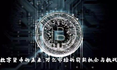 数字货币的未来：万亿市场的崭新机会与挑战