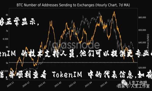 在 TokenIM 中，如果代表（代表人、头像或其他相关信息）不显示，可能有几个原因导致这一问题。以下是一些可能的解决方法和建议：

1. 检查网络连接
首先确认您的网络连接是否正常。如果网络不稳定，可能导致代表信息加载失败。

2. 清理缓存
有时候浏览器的缓存可能会导致显示错误。尝试清理浏览器缓存，然后重新加载 TokenIM。

3. 更新应用程序
确保您使用的是最新版本的 TokenIM。有时，对软件的功能修复和更新会解决此类问题。

4. 检查权限设置
确保应用程序的设置中允许显示用户信息。如果您使用的是手机应用，请检查应用的权限设置。

5. 重新登录账户
退出账户后重新登录，看看代表信息是否能够正常显示。

6. 联系技术支持
如果以上方法均未解决问题，建议联系 TokenIM 的技术支持人员。他们可以提供更专业的帮助，并解决您遇到的特定问题。

通过这些步骤，希望您能找到解决问题的方法，并顺利查看 TokenIM 中的代表信息。如有需进一步的帮助，随时提出！
