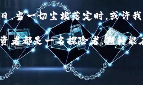 数字货币几时迎来牛市？揭示市场机遇与投资策略

数字货币, 牛市, 投资策略, 市场机遇/guanjianci

引言：数字货币的起起伏伏
在过去的十多年里，数字货币如同过山车一样，上下起伏，令无数投资者惊心动魄。比特币、以太坊等主流币种的价格波动，时常引发人们对“牛市”这一主题的热烈讨论。牛市，意味着市场气氛的乐观，人们对未来的预期充满信心，进而推动币价的上涨。那么，数字货币究竟何时才能迎来下一轮牛市呢？这一问题值得我们深入探讨。

数字货币市场的历史回顾
追溯数字货币的发展史，最具代表性的比特币在2009年诞生之初，就是个小打小闹的自娱自乐。但是，随着技术的不断成熟和应用场景的逐步扩展，数字货币逐渐走进视野，成为投资者们热切关注的对象。在2017年，随之而来的牛市引爆了整个市场，价格瞬间飙升至历史新高。然而，2018年，市场又迎来寒冬，许多币种跌幅惨重，投资者损失惨重。高风险与高收益并存的特性，真是“兵来将挡，水来土掩”之势。

当前市场形势及分析
进入2023年，数字货币市场的行情较为复杂，各种利好与利空因素交织在一起。例如，各国对数字货币的监管政策愈加趋严，一方面是为保护投资者，另一方面也是对金融市场的稳定性考虑。与此同时，部分国家却又在积极探索数字货币的可能性，甚至推出央行数字货币，这些新兴动向无疑将极大影响市场的走向。

牛市的前兆与市场信号
那么，如何判断牛市来临的前兆？在股市有句老话：“牛市前总是有一轮量能的放大。”同样，在数字货币市场，交易量的激增通常意味着投资者情绪的改善。此外，社交媒体上关于某个币种的讨论热度上升，也是牛市前的信号之一。“一鼓作气，再而衰，三而竭”，这句话也许可以用在牛市周期的判断上，市场情绪的高涨需要持续的利好消息来支撑。

投资策略：在牛市中获利的关键
在牛市来临之前，投资者应当做好准备，完善自身的投资策略。要明确的是，尽管牛市提供了丰厚的利润空间，但投资者依然需要保持理性。首先，保持对市场的敏锐观察，及时调整投资组合。“见好就收”是个值得信赖的投资原则，在市场仍保持上涨趋势时，逐步锁定收益，可以有效降低风险。其次，注重多元化投资，切忌将所有资金投入单一币种，毕竟“救急不救穷”，合理分散风险更为重要。

文化视角下的数字货币
从文化的视角来看，数字货币还代表着一种新的思维方式，尤其是在年轻一代中。如今，越来越多的年轻人愿意将一部分资产配置到数字货币中，这种选择不仅仅是出于经济利益的追求，更因为他们希望成为时代变革的参与者和引领者。“潮逐浪高”就是这个时代最好的写照，年轻人更愿意接受新事物，拥抱未来的变化。

结语：牛市的希望与挑战
牛市的到来，固然让人期待，但同时也伴随诸多挑战。市场从来不是一帆风顺，如同“有风方能扬帆”，投资者必须要时刻警惕潜在的风险和市场的波动。未来数字货币市场将如何发展，静待时日，当一切尘埃落定时，或许我们能看到更广阔的天地和更加繁荣的交易景象。

在追求财富的道路上，无论是成功还是失败，都有其值得学习的地方。“不怕路远，只怕志短”，数字货币市场的魅力正是在于它的未知与无限可能。在这条充满挑战与机遇的道路上，每一个投资者都是一名探险者，期待能在这次牛市的征途中找到属于自己的黄金机遇。

以上是围绕“数字货币几时迎来牛市”的讨论，涵盖了市场分析、投资策略以及文化视野，确保文本在友好的基础上，还能更具地方特色和文化关联。