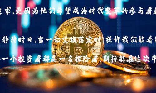 数字货币几时迎来牛市？揭示市场机遇与投资策略

数字货币, 牛市, 投资策略, 市场机遇/guanjianci

引言：数字货币的起起伏伏
在过去的十多年里，数字货币如同过山车一样，上下起伏，令无数投资者惊心动魄。比特币、以太坊等主流币种的价格波动，时常引发人们对“牛市”这一主题的热烈讨论。牛市，意味着市场气氛的乐观，人们对未来的预期充满信心，进而推动币价的上涨。那么，数字货币究竟何时才能迎来下一轮牛市呢？这一问题值得我们深入探讨。

数字货币市场的历史回顾
追溯数字货币的发展史，最具代表性的比特币在2009年诞生之初，就是个小打小闹的自娱自乐。但是，随着技术的不断成熟和应用场景的逐步扩展，数字货币逐渐走进视野，成为投资者们热切关注的对象。在2017年，随之而来的牛市引爆了整个市场，价格瞬间飙升至历史新高。然而，2018年，市场又迎来寒冬，许多币种跌幅惨重，投资者损失惨重。高风险与高收益并存的特性，真是“兵来将挡，水来土掩”之势。

当前市场形势及分析
进入2023年，数字货币市场的行情较为复杂，各种利好与利空因素交织在一起。例如，各国对数字货币的监管政策愈加趋严，一方面是为保护投资者，另一方面也是对金融市场的稳定性考虑。与此同时，部分国家却又在积极探索数字货币的可能性，甚至推出央行数字货币，这些新兴动向无疑将极大影响市场的走向。

牛市的前兆与市场信号
那么，如何判断牛市来临的前兆？在股市有句老话：“牛市前总是有一轮量能的放大。”同样，在数字货币市场，交易量的激增通常意味着投资者情绪的改善。此外，社交媒体上关于某个币种的讨论热度上升，也是牛市前的信号之一。“一鼓作气，再而衰，三而竭”，这句话也许可以用在牛市周期的判断上，市场情绪的高涨需要持续的利好消息来支撑。

投资策略：在牛市中获利的关键
在牛市来临之前，投资者应当做好准备，完善自身的投资策略。要明确的是，尽管牛市提供了丰厚的利润空间，但投资者依然需要保持理性。首先，保持对市场的敏锐观察，及时调整投资组合。“见好就收”是个值得信赖的投资原则，在市场仍保持上涨趋势时，逐步锁定收益，可以有效降低风险。其次，注重多元化投资，切忌将所有资金投入单一币种，毕竟“救急不救穷”，合理分散风险更为重要。

文化视角下的数字货币
从文化的视角来看，数字货币还代表着一种新的思维方式，尤其是在年轻一代中。如今，越来越多的年轻人愿意将一部分资产配置到数字货币中，这种选择不仅仅是出于经济利益的追求，更因为他们希望成为时代变革的参与者和引领者。“潮逐浪高”就是这个时代最好的写照，年轻人更愿意接受新事物，拥抱未来的变化。

结语：牛市的希望与挑战
牛市的到来，固然让人期待，但同时也伴随诸多挑战。市场从来不是一帆风顺，如同“有风方能扬帆”，投资者必须要时刻警惕潜在的风险和市场的波动。未来数字货币市场将如何发展，静待时日，当一切尘埃落定时，或许我们能看到更广阔的天地和更加繁荣的交易景象。

在追求财富的道路上，无论是成功还是失败，都有其值得学习的地方。“不怕路远，只怕志短”，数字货币市场的魅力正是在于它的未知与无限可能。在这条充满挑战与机遇的道路上，每一个投资者都是一名探险者，期待能在这次牛市的征途中找到属于自己的黄金机遇。

以上是围绕“数字货币几时迎来牛市”的讨论，涵盖了市场分析、投资策略以及文化视野，确保文本在友好的基础上，还能更具地方特色和文化关联。