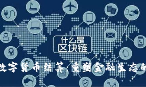 人民银行数字货币结算：重塑金融生态的未来之路