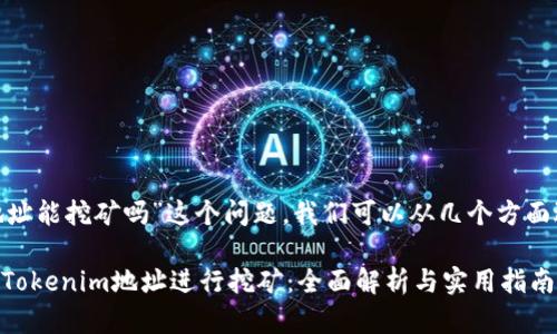 关于“tokenim地址能挖矿吗”这个问题，我们可以从几个方面进行讨论和分析。

### 如何使用Tokenim地址进行挖矿：全面解析与实用指南