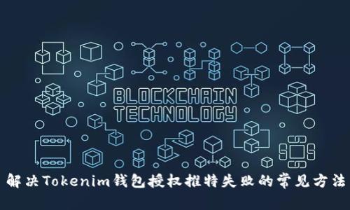 解决Tokenim钱包授权推特失败的常见方法