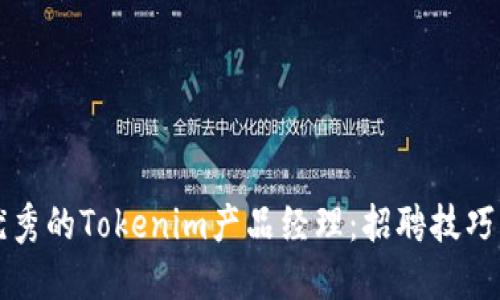 如何找到优秀的Tokenim产品经理：招聘技巧与深入指南