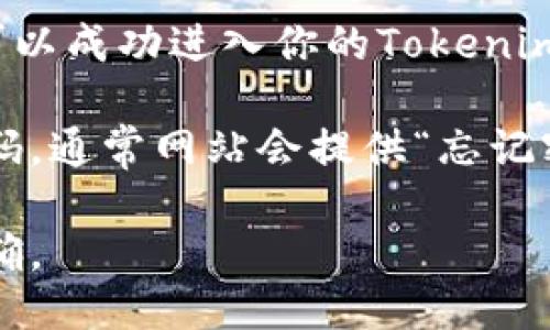 要登录Tokenim账户，你可以按照以下步骤操作：

1. **访问官网**：打开浏览器，输入Tokenim的官方网站网址。

2. **寻找登录按钮**：在网站首页，通常会在右上角或首页的显著位置找到“登录”或“Sign In”按钮。

3. **输入凭证**：点击登录按钮后，你会被引导到登录页面。在此页面中，输入你的注册邮箱和密码。

4. **验证身份**：如果Tokenim启用了双重验证，你需要按照提示输入相关的验证码。

5. **成功登录**：完成以上步骤后，你应当可以成功进入你的Tokenim账户。

如果你在登录过程中遇到问题，例如忘记密码，通常网站会提供“忘记密码”选项，你可以通过该选项重置你的密码。

建议从官方渠道获取信息，以确保安全和准确。