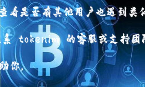 如果你遇到 tokenim 官网连接失败的问题，可以尝试以下几种解决方案：

1. **检查网络连接**：确保你的设备连接到互联网，可以访问其他网站以确认网络是否正常。

2. **尝试重新加载页面**：有时候网页加载会出现临时问题，尝试刷新页面（通常可以通过按 F5 或点击刷新按钮）。

3. **清除浏览器缓存**：浏览器的缓存可能会导致网页无法正确加载。你可以尝试清除缓存并重试。

4. **使用不同的浏览器或设备**：有时候问题可能与特定的浏览器或设备有关，尝试使用其他浏览器（如 Chrome、Firefox、Edge）或设备（手机、平板等）访问官网。

5. **检查是否被墙**：在中国大陆，有些国外网站可能会被限制访问，可以尝试使用 VPN 来访问。

6. **查看社区和社交媒体**：在 Twitter、Reddit 或相关论坛上查看是否有其他用户也遇到类似的问题，可能有解决方案或官方公告。

7. **联系支持团队**：如果以上方法都无法解决问题，可以尝试联系 tokenim 的客服或支持团队，询问具体情况。

如果你有任何具体的错误信息，也可以提供，这样我可以更好地帮助你。