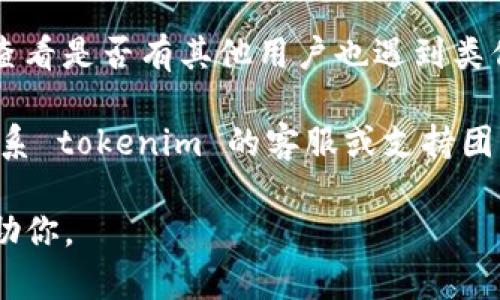 如果你遇到 tokenim 官网连接失败的问题，可以尝试以下几种解决方案：

1. **检查网络连接**：确保你的设备连接到互联网，可以访问其他网站以确认网络是否正常。

2. **尝试重新加载页面**：有时候网页加载会出现临时问题，尝试刷新页面（通常可以通过按 F5 或点击刷新按钮）。

3. **清除浏览器缓存**：浏览器的缓存可能会导致网页无法正确加载。你可以尝试清除缓存并重试。

4. **使用不同的浏览器或设备**：有时候问题可能与特定的浏览器或设备有关，尝试使用其他浏览器（如 Chrome、Firefox、Edge）或设备（手机、平板等）访问官网。

5. **检查是否被墙**：在中国大陆，有些国外网站可能会被限制访问，可以尝试使用 VPN 来访问。

6. **查看社区和社交媒体**：在 Twitter、Reddit 或相关论坛上查看是否有其他用户也遇到类似的问题，可能有解决方案或官方公告。

7. **联系支持团队**：如果以上方法都无法解决问题，可以尝试联系 tokenim 的客服或支持团队，询问具体情况。

如果你有任何具体的错误信息，也可以提供，这样我可以更好地帮助你。