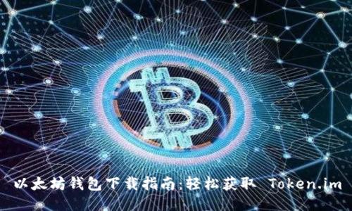 以太坊钱包下载指南：轻松获取 Token.im
