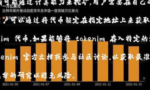 关于 tokenim 地址是否可用于挖矿，这个问题涉及到特定的区块链项目和代币经济模型。一般来说，挖矿通常指的是通过计算机算力参与区块链网络，以获取新的数字货币作为奖励的过程。以下是一些可能的情况：

1. **挖矿的概念**：如果 tokenim 是一个基于 PoW（工作量证明）的项目，那么就有可能通过计算能力来挖矿。用户需要在自己的节点上下载相关软件，进行挖矿。

2. **Staking 机制**：如果 tokenim 项目采用了 PoS（权益证明）或类似的机制，用户可以通过将代币锁定在指定地址上来获取奖励，而不是传统意义上的挖矿。

3. **流动性挖矿**：部分 DeFi 项目可能会允许用户通过提供流动性来获得 tokenim 代币。如果能够将 tokenim 存入特定的流动性池中，用户可能会获得相应的奖励。

4. **项目的具体情况**：要确认 tokenim 地址是否可以用于挖矿，建议您查阅 tokenim 官方文档或参与社区讨论，以获取最准确的信息。

请注意，不同的加密项目可能会有不同的规则和机制。在投资或参与之前，确保进行充分的研究以避免风险。