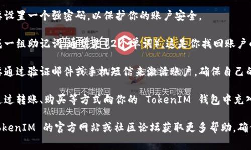 TokenIM 是一种区块链钱包，可以用来管理加密货币和数字资产。如果你想激活 TokenIM，你通常需要按照以下步骤进行：

1. **下载应用**：确保你已经从官方网站或官方应用商店下载了 TokenIM 应用。

2. **注册账户**：打开应用后，你需要注册一个新账户或者导入已有账户。如果是新用户，按照应用指引填写相关信息。

3. **设置密码**：在注册的过程中，你需要设置一个强密码，以保护你的账户安全。

4. **备份助记词**：在账户创建后，会生成一组助记词（通常是12个单词），这是你找回账户的唯一方式。请妥善保管，不要分享给他人。

5. **激活账户**：在某些情况下，可能需要通过验证邮件或手机短信来激活账户，确保自己的账户安全。

6. **充币和使用**：账户激活后，你可以通过转账、购买等方式向你的 TokenIM 钱包中充入加密货币。

如果在激活过程中遇到问题，可以参考 TokenIM 的官方网站或社区论坛获取更多帮助。确保使用官方的渠道，以避免任何安全风险。