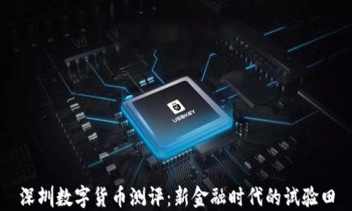 
深圳数字货币测评：新金融时代的试验田