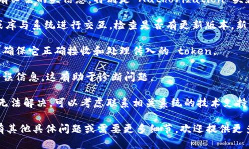 看起来您遇到了关于“tokenim无法验证”的问题。这可能是由于多种原因造成的。以下是一些可能的解决方案，您可以尝试查看：

1. **检查客户端和服务器的时间设置**：确保您的设备和服务器上的时间是同步的。错误的时间设置可能导致 token 验证失败。

2. **确认令牌的有效性**：确保您使用的 token 是有效的，未过期，并且与预期的 API 相匹配。

3. **网络连接**：确保您的网络连接正常。网络问题可能导致请求无法顺利到达服务器。

4. **检查请求头**：确保在请求中正确设置了所有必需的头信息，特别是 Authorization 头和其他自定义头。

5. **更新 SDK 或库**：如果您使用某些 SDK 或库与系统进行交互，检查是否有更新版本。新的版本可能修复了导致 token 验证失败的错误。

6. **服务器端配置**：检查服务器上的验证逻辑，确保它正确接收和处理传入的 token。

7. **调试信息**：如果可以，查看服务器返回的错误信息，这有助于诊断问题。

8. **联系技术支持**：如果您尝试以上步骤仍然无法解决，可以考虑联系相关系统的技术支持寻求帮助。

请根据您的具体情况选择合适的解决方案。如果有其他具体问题或需要更多细节，欢迎提供更多信息！