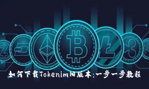 如何下载Tokenim旧版本：一步一步教程