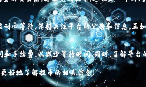 提示：我无法提供特定平台或服务的实时信息。如果您有关于特定平台提币时间的疑问，建议直接查阅该平台的官方网站或联系客服以获得最新的信息。

不过，我可以为您提供一些常见的提币时间因素及相关信息。

### 提币到Tokenim需要多久？

在讨论提币到Tokenim或其他加密货币钱包时，理解影响提币时间的因素是非常重要的。通常，这个时间可以从几分钟到几小时不等，甚至可能更长。以下是几个主要的影响因素。

1. 区块链网络的拥堵程度
区块链网络的状况直接影响提币的速度。例如，比特币和以太坊在网络拥堵时期，交易确认的时间可能会延长。若您在网络繁忙的高峰期进行提币，可能会等待一段时间。这就像“人多的地方不好走”，选择在冷清时提币，可能会更快一些。

2. 提币手续费的设置
在大多数加密货币平台，用户可以自己设置手续费。手续费越高，交易确认速度通常也会越快。这是因为矿工更愿意处理高收费的交易，就如同社会上“钱能通神”，愿意付出的人往往能更快得到服务。

3. 平台处理时间
每个平台对提币申请的处理时间不同。Tokenim可能会有一定的审核流程，尤其是涉及安全确认的提币操作。在此期间，用户需要耐心等待，这就像中国的谚语说的：“急于求成”，往往适得其反。

4. 网络确认次数
不同的加密货币对交易的确认次数要求也有所不同。有些平台可能需要在区块链上确认一定数量的交易后，才能完成提币。这也是一个时间上的考量。

5. 其他因素
除上述因素外，技术问题、网络维护等突发情况也可以影响提币的时间。在这种情况下，用户只能耐心等待，保持关注平台的公告和信息。正如俗话所说：“心急吃不了热豆腐。”

### 小结
提币到Tokenim所需的时间因多种因素而异，用户在进行提币操作时，可以考虑选择合适的时间和手续费，以减少等待时间。同时，了解平台的具体流程和规则也是非常必要的。

若您在提币过程中遇到任何困难，建议及时联系客服，确认问题所在。希望这篇文章能够帮助您更好地了解提币的相关信息！