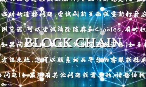 貌似您提到的“tokenim网络错误”可能与网络连接或平台访问相关，您可以尝试以下几种解决方法：

1. **检查网络连接**：确保您的设备连接到互联网，并且网络稳定。如果可以，尝试重新启动路由器。

2. **刷新页面**：有时只是临时的连接问题，尝试刷新页面或重新打开应用程序。

3. **清除缓存**：如果使用浏览器，可以尝试清除缓存和Cookies，有时积累的临时数据会导致问题。

4. **更换浏览器或设备**：如果问题依旧，换用其他浏览器或设备（如手机、平板）进行尝试。

5. **联系支持**：如果以上方法无效，您可以联系相关平台的客服或技术支持，获取更专业的帮助。

希望这些建议能帮助您解决问题！如果您有其他问题或需要的，请告诉我！