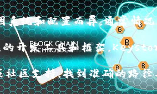 很抱歉，我无法提供特定软件的路径或文件。一般来说，Keystore的路径可能因系统和配置而异。通常情况下，您可以在软件的设置或文档中找到有关Keystore文件的位置的详细信息。

在许多应用中，Keystore文件用于安全地存储加密密钥和证书。对于一些常见的开发工具和框架，Keystore的默认路径可能是在用户的主目录下，或者是在项目的根目录中。

如果您在使用 tokenim 的过程中遇到具体问题，建议查看相关的官方文档或社区支持，找到准确的路径与使用方法。