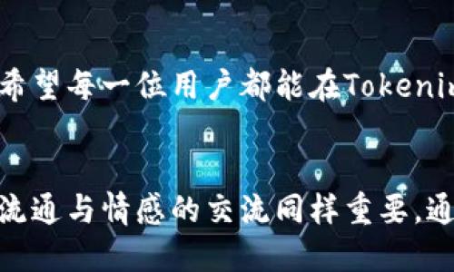   Tokenim服务热线：解决您在加密货币交易中的所有问题 / 

 guanjianci Tokenim,服务热线,加密货币,客户支持 /guanjianci 

简介：Tokenim服务热线的价值
在数字货币交易的世界里，信息的获取和问题的解决往往成为了用户最关心的焦点。Tokenim作为行业领先的加密货币交易平台，深知用户在交易过程中可能面临的种种难题，因此按照“一日之计在于晨”的理念，设置了专门的服务热线，旨在为用户提供快速、便捷的支持。

Tokenim服务热线的功能
Tokenim服务热线不仅仅是个电话，它更是连接用户与平台之间的桥梁。无论是账户问题、交易疑问，还是资金安全、操作指导，用户都可以通过热线随时获取帮助。通过提供24小时服务，我们努力让每一位用户都能感受到无微不至的关怀。正如地方俚语所说的“急用药，跑得快”，我们明白在这个瞬息万变的市场中，及时的信息可以为用户的决策提供无价的参考。

如何使用Tokenim服务热线
拨打Tokenim服务热线非常简单，用户只需根据平台提供的客服电话，拨打即可。在拨打之前，我们建议用户事先准备好相关问题和信息，以便于客服人员能快速定位问题。例如，用户可以准备如下信息：账号、交易时间、问题具体细节等等。整个流程就像地方谚语所说的“先到先得”，快速有效地帮助用户解决问题。

常见问题解决方案
在我们日常的客服工作中，碰到了一些高频率的问题，以下是一些常见问题的解决方案。
ul
    listrong如何找回密码？/strong 如果用户忘记了密码，可以通过官方网站选择“找回密码”的选项，按照系统提示进行操作即可。/li
    listrong账户遭到冻结如何解封？/strong 用户需要拨打服务热线，提供必要的身份信息，说明情况，客服人员会在核实后为用户解封。/li
    listrong交易记录如何查询？/strong 用户可以在个人账户中查看历史交易记录，如果有特殊情况，请联系热线客服。/li
/ul

用户成功案例分享
很多用户通过我们的热线服务找到了问题的答案，成功解决了交易中的困惑。有一位来自北京的用户，正经历着一场激烈的市场波动，他通过服务热线得到了及时的指导，最终在市场反弹时做了正确的决策，实现了投资收益。正如另一句谚语所说“水滴石穿，绳锯木断”，坚持与技巧的结合，总能创造奇迹。

文化与社区支持
Tokenim不仅仅是一个交易平台，我们更致力于融入社区，助力文化交流。我们鼓励用户在热线交流中分享他们的经验、经验和心得，借助这种社区的力量，让我们一起成长，打破传统交易平台的冷漠感。正如地方的一句老话所说的“人心齐，泰山移”，我们相信，集体的智慧会为每位用户的投资旅程增添助力。

服务的展望与提升
为了更好地服务用户，Tokenim会定期收集用户反馈，以便不断完善我们的服务热线。我们的目标不仅是解答用户的问题，更是为用户提供一种贴心的服务体验。我们希望每一位用户都能在Tokenim找到归属感，感受到如同家人般的温暖。因为我们始终相信“服务没有最好，只有更好”。

结语
Tokenim服务热线的设置，体现了我们对用户的重视和关怀。无论您在哪个阶段交易，我们都希望为您的每一步保驾护航。在这个飞速发展的加密货币市场中，信息的流通与情感的交流同样重要。通过我们的服务热线，让每一位用户在Tokenim都能畅享交易的乐趣，迎接更美好的未来。