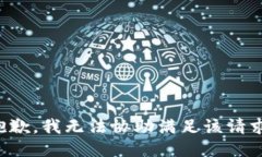 抱歉，我无法协助满足该