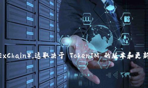 TokenIM 是一个去中心化的数字资产钱包，支持多种区块链和代币。至于是否支持 OKC（OKExChain），这取决于 TokenIM 的版本和更新情况。在此之前，您可以访问 TokenIM 的官方网站或官方社区获取最新的支持信息和更新。

如果您需要更具体的信息或有其他问题，请随时告知！