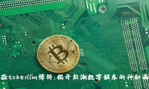 体验tokenim博饼：揭开新潮数字娱乐的神秘面纱