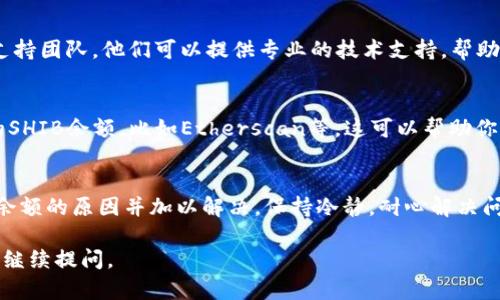 在分析“tokenim显示不出shib余额”的问题时，我们可以从多个方面入手。以下是可能的原因以及解决方案，希望能够帮助到你。

1. 检查网络连接
首先，确保你的网络连接是稳定的。问题可能仅仅是由于网络不稳定导致的延迟或数据加载失败。尝试重新加载应用或网页，同时确保你的网络状况良好。

2. 确认钱包地址
确保你输入的钱包地址是正确的。如果地址输入有误，tokenim自然无法显示正确的SHIB余额。建议你复制粘贴地址，避免手动输入时出现错误。

3. 检查合约地址
确保SHIB的合约地址没有输入错误。有时用户可能会不小心使用错误的合约地址，从而导致余额显示不正确。请参考官方网站或相关项目的公告获取正确的合约地址。

4. 更新应用
如果你使用的是Tokenim应用，确保其为更新版本。开发者可能会修复一些已知的bug或者问题，更新后可能会解决显示不出余额的问题。

5. 清除缓存
在手机或电脑上，应用缓存有时会导致显示问题。尝试清除Tokenim应用的缓存，重新登录后检查余额是否能够正常显示。具体操作可以参考设备的设置说明。

6. 等待网络确认
如果你刚刚进行交易或转账，可能需要一些时间才能在tokenim上显示余额。加密货币网络确认有时是一个漫长的过程，耐心等待通常是必要的。

7. 联系客户支持
如果以上方法都无法解决问题，建议你联系Tokenim的客户支持团队。他们可以提供专业的技术支持，帮助你解决显示余额的问题。

8. 尝试不同的平台
你也可以尝试在其他区块链浏览器或者钱包应用上查看你的SHIB余额，比如Etherscan等。这可以帮助你判断问题出在Tokenim上还是你的钱包地址上。

总结
通过以上几个步骤，相信你能够找到tokenim显示不出SHIB余额的原因并加以解决。保持冷静，耐心解决问题，最终你会看到自己钱包中辛苦获得的SHIB余额。

希望这些信息能够对你有所帮助！如果你还有其他问题，欢迎继续提问。