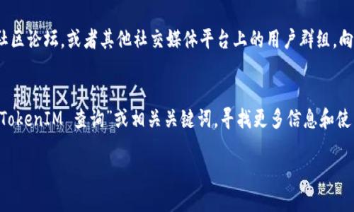 要查询TokenIM的相关信息，您可以参考以下步骤：

第一步：访问TokenIM官方网站
首先，打开您的浏览器，访问TokenIM的官方网站。在网站上，您可以找到有关其功能、使用方法和最新动态的信息。

第二步：注册或登录账户
如果您还没有账户，可以选择注册一个。如果您已经有账户，直接登录即可。登录后，您可以访问更多个性化的功能，包括查询您的交易记录等。

第三步：寻找查询功能
登录后，浏览网站的各个模块，找寻与查询相关的功能。这可能包括资产查询、交易记录查询等。一般来说，这些功能会在用户面板或主导航中容易找到。

第四步：使用TokenIM手机应用
如果您更喜欢使用手机，TokenIM也提供移动应用。您可以在应用商店下载它。通过应用，您可以随时随地查询TokenIM的相关信息。

第五步：寻求社区支持
如果在使用过程中遇到问题，您可以访问TokenIM的社区论坛，或者其他社交媒体平台上的用户群组，向其他用户请教。这可以帮助您更快地找到所需的信息。

第六步：利用搜索引擎
最后，您还可以使用搜索引擎（如谷歌、百度等），输入“TokenIM 查询”或相关关键词，寻找更多信息和使用经验。

希望这些步骤对您查询TokenIM有所帮助。